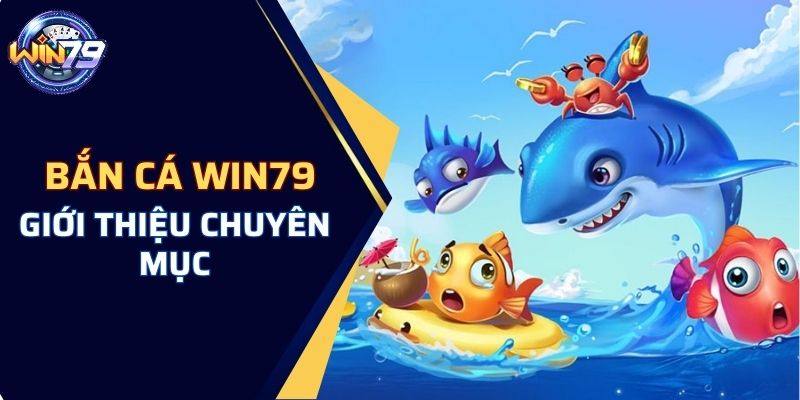 Khái quát về chuyên mục bắn cá WIN79 