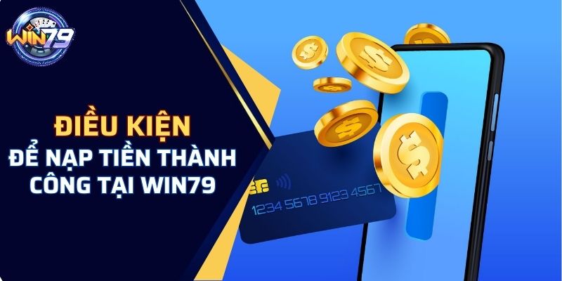 Điều kiện để nạp tiền thành công tại WIN79